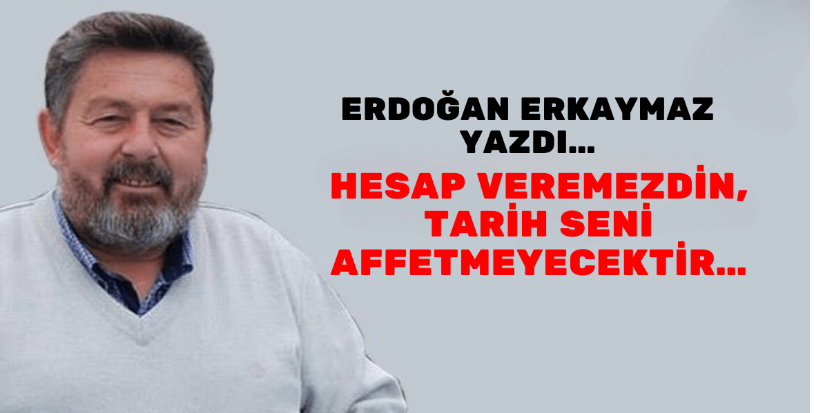 Hesap Veremezdin, Tarih Seni Affetmeyecektir…