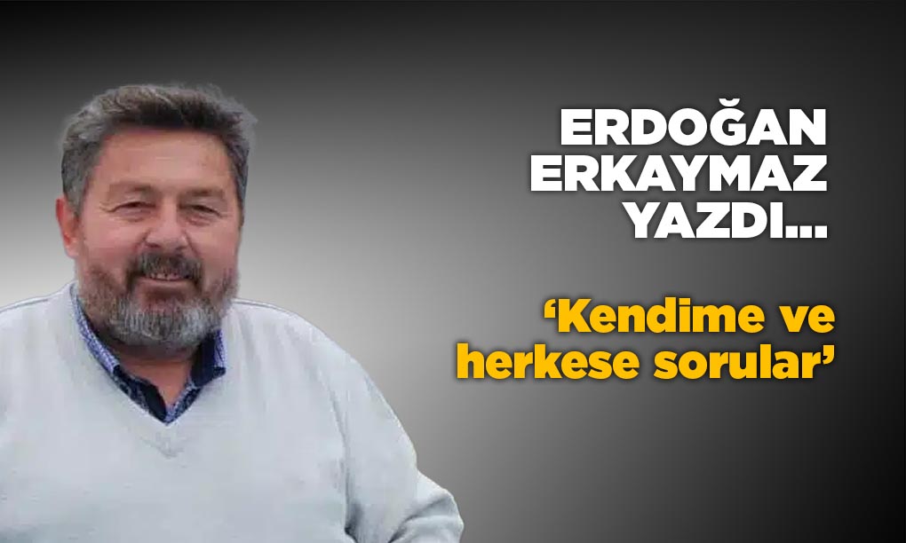 ‘Kendime ve herkese sorular’