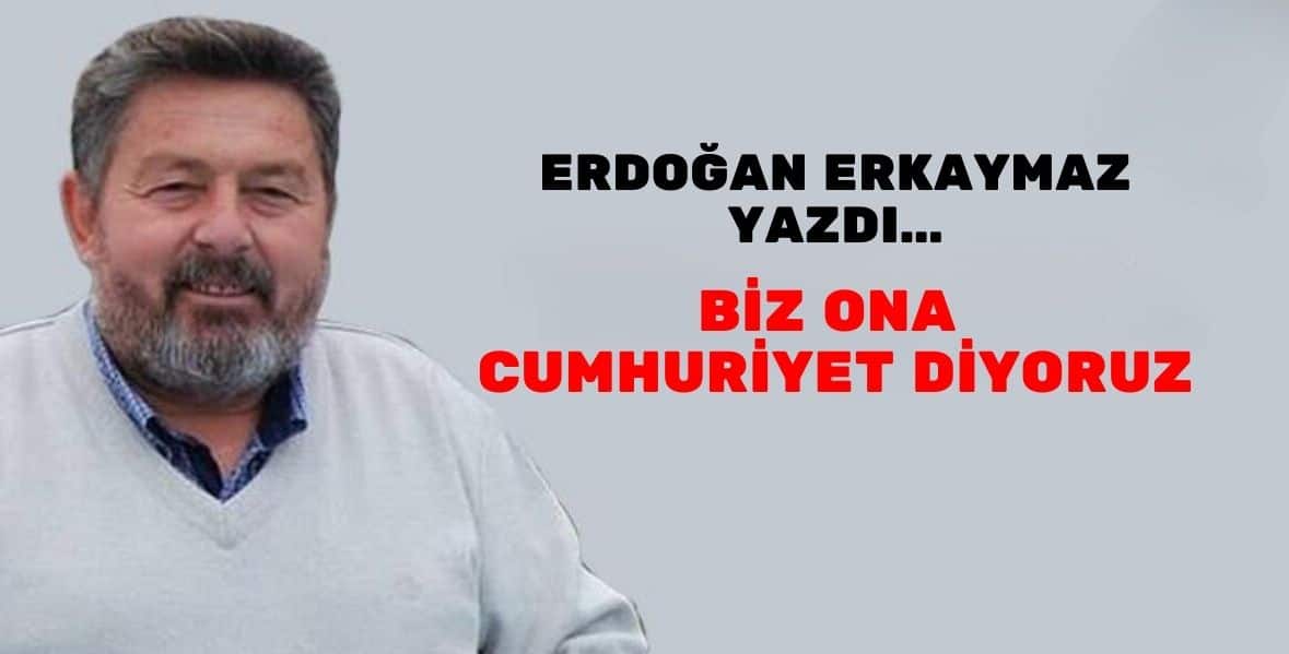 BİZ ONA CUMHURİYET DİYORUZ